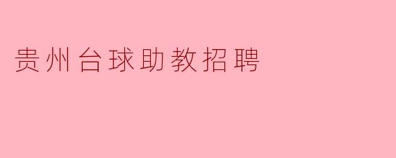 贵州台球助教招聘信息发布