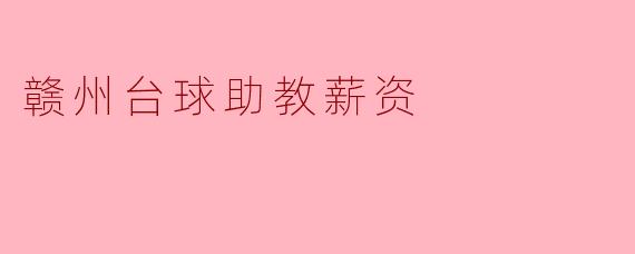 ### 赣州台球助教薪资分析:职业发展与市场现状