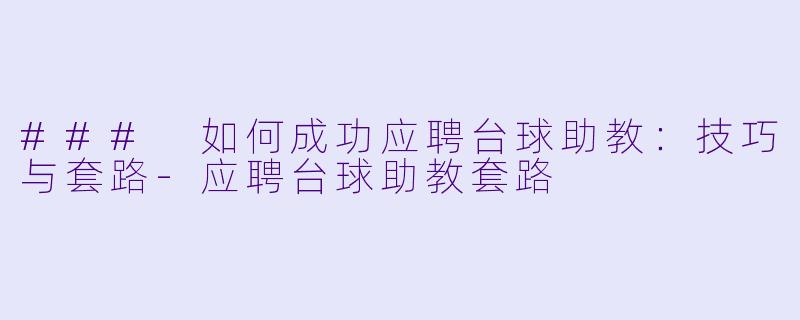 ### 如何成功应聘台球助教：技巧与套路-应聘台球助教套路