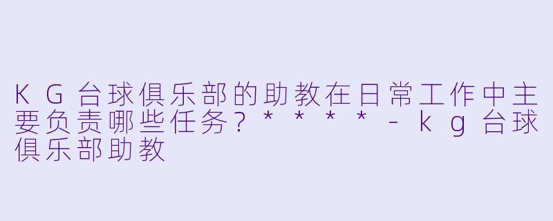 KG台球俱乐部的助教在日常工作中主要负责哪些任务？****