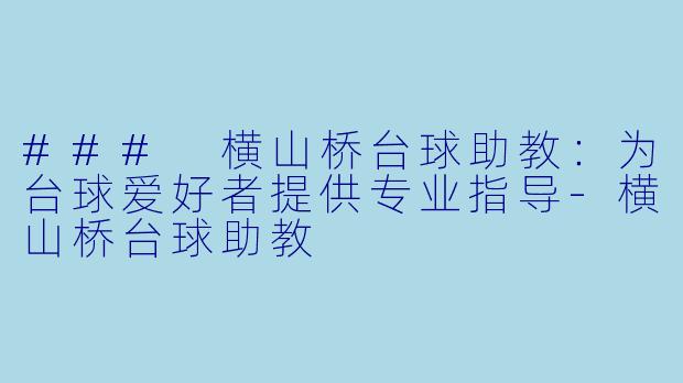 ### 横山桥台球助教：为台球爱好者提供专业指导-横山桥台球助教