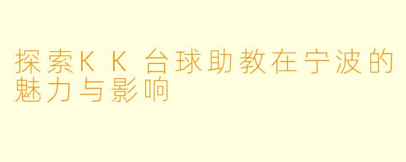 探索KK台球助教在宁波的魅力与影响