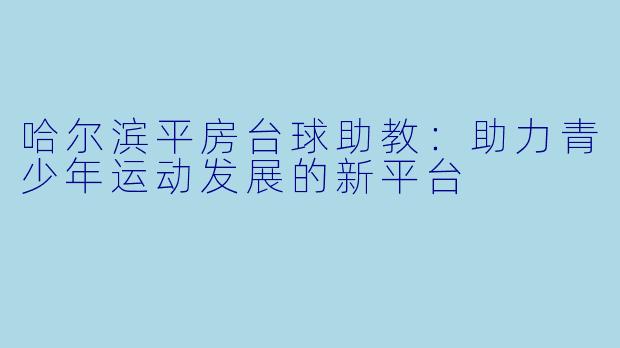 哈尔滨平房台球助教：助力青少年运动发展的新平台