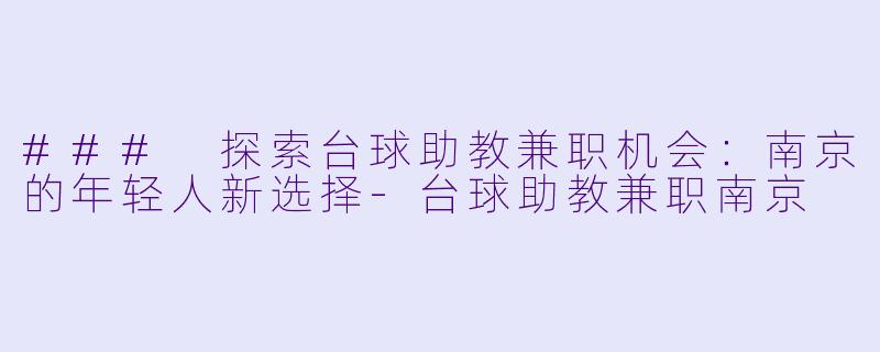 ### 探索台球助教兼职机会：南京的年轻人新选择-台球助教兼职南京