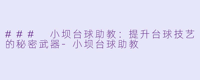 ### 小坝台球助教：提升台球技艺的秘密武器-小坝台球助教