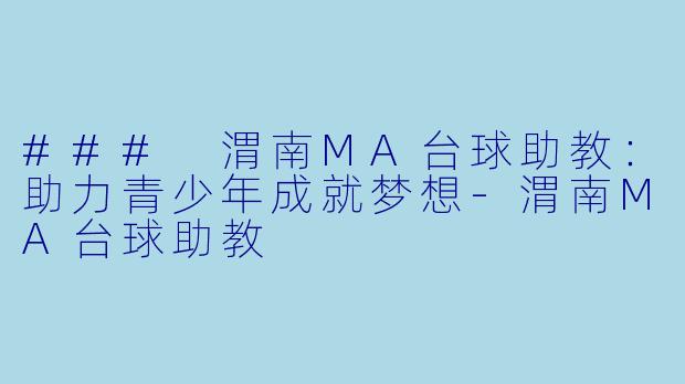 ### 渭南MA台球助教：助力青少年成就梦想-渭南MA台球助教