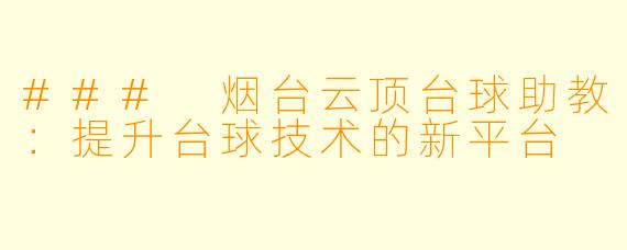 ### 烟台云顶台球助教：提升台球技术的新平台