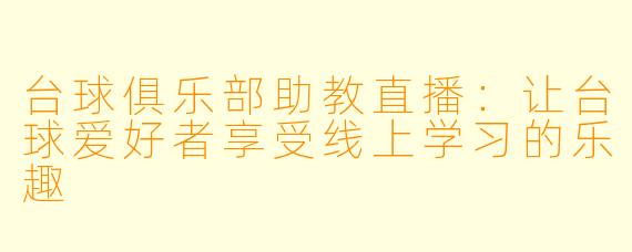 台球俱乐部助教直播:让台球爱好者享受线上学习的乐趣