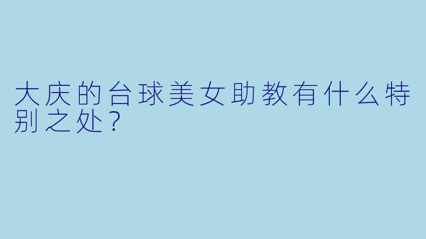 大庆的台球美女助教有什么特别之处？