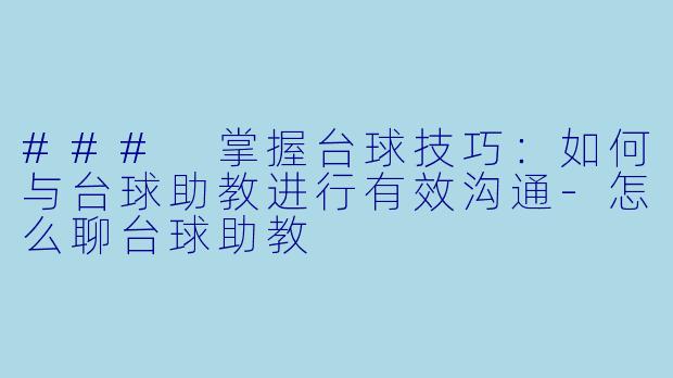### 掌握台球技巧：如何与台球助教进行有效沟通-怎么聊台球助教