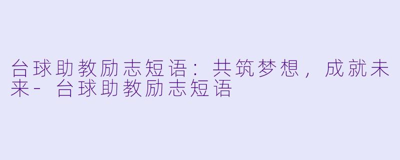 台球助教励志短语：共筑梦想，成就未来-台球助教励志短语
