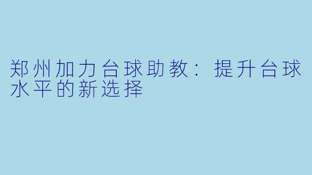 郑州加力台球助教：提升台球水平的新选择