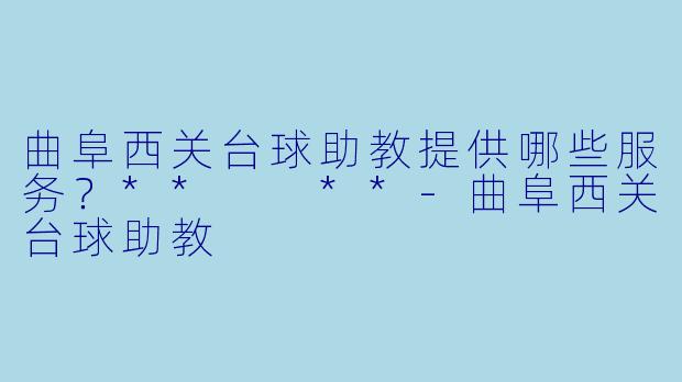 曲阜西关台球助教提供哪些服务？**  **