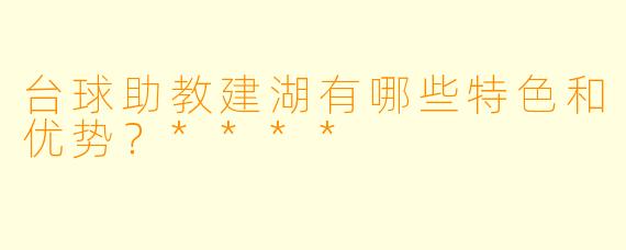 台球助教建湖有哪些特色和优势？****