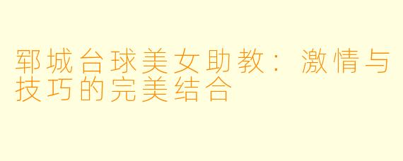 郓城台球美女助教：激情与技巧的完美结合