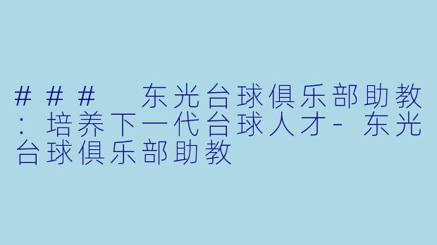 ### 东光台球俱乐部助教：培养下一代台球人才-东光台球俱乐部助教