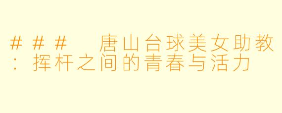 ### 唐山台球美女助教：挥杆之间的青春与活力