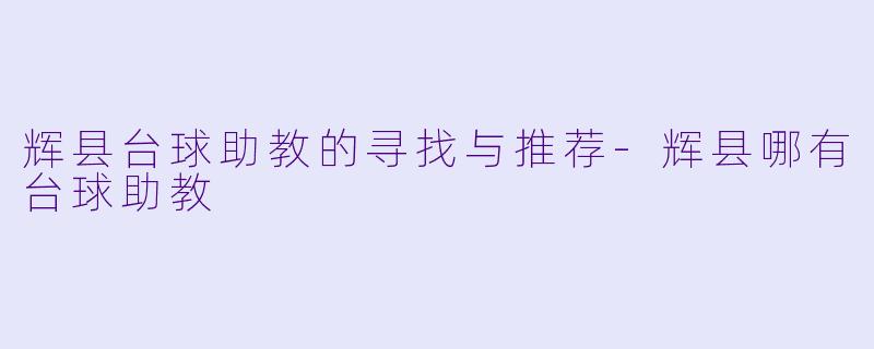 辉县台球助教的寻找与推荐-辉县哪有台球助教