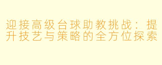 迎接高级台球助教挑战：提升技艺与策略的全方位探索