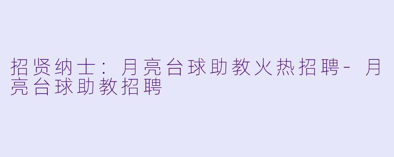 招贤纳士：月亮台球助教火热招聘-月亮台球助教招聘