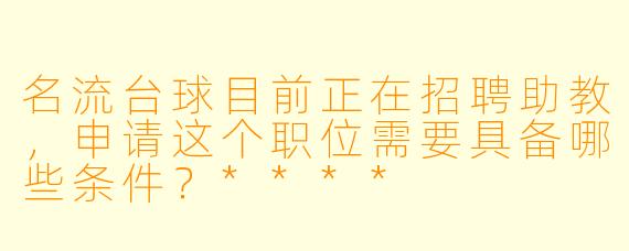 名流台球目前正在招聘助教，申请这个职位需要具备哪些条件？****