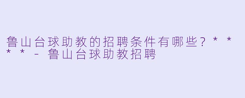 鲁山台球助教的招聘条件有哪些?****