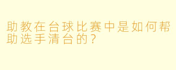 助教在台球比赛中是如何帮助选手清台的？