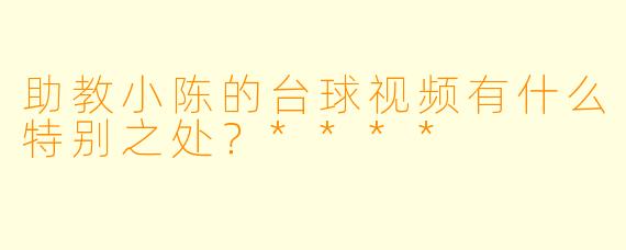 助教小陈的台球视频有什么特别之处?****