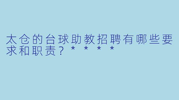 太仓的台球助教招聘有哪些要求和职责?****