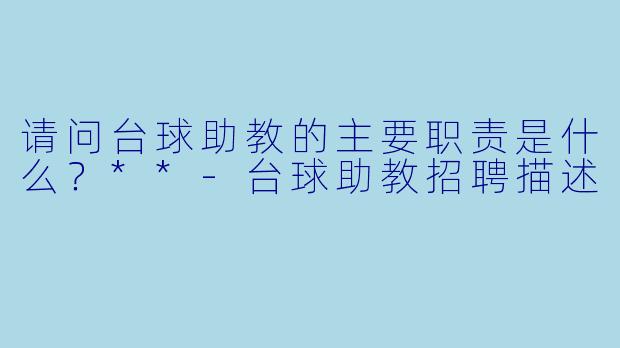 请问台球助教的主要职责是什么?**