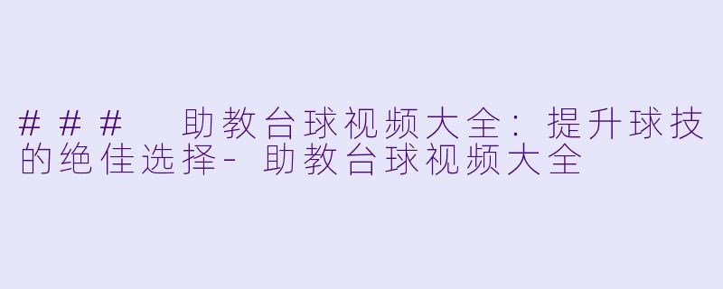 ### 助教台球视频大全：提升球技的绝佳选择-助教台球视频大全