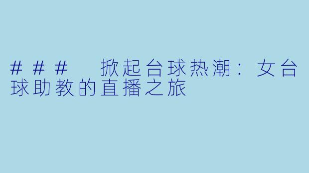 ### 掀起台球热潮：女台球助教的直播之旅