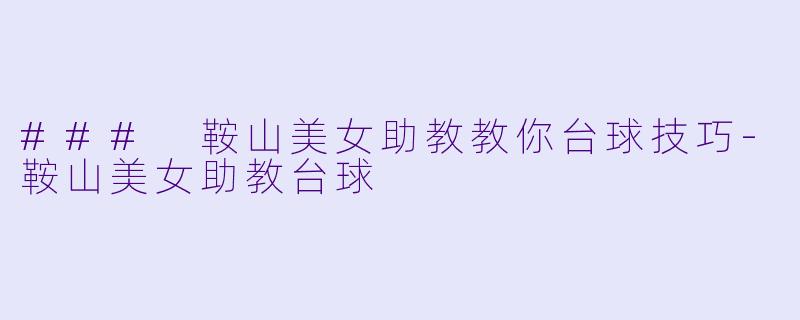 ### 鞍山美女助教教你台球技巧