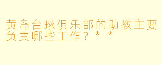 黄岛台球俱乐部的助教主要负责哪些工作？**