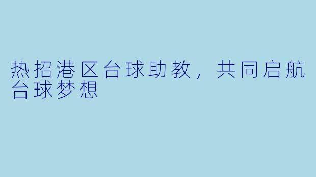 热招港区台球助教，共同启航台球梦想