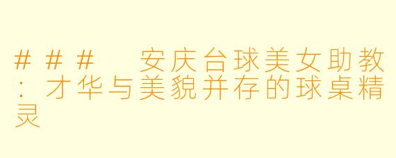 ### 安庆台球美女助教：才华与美貌并存的球桌精灵