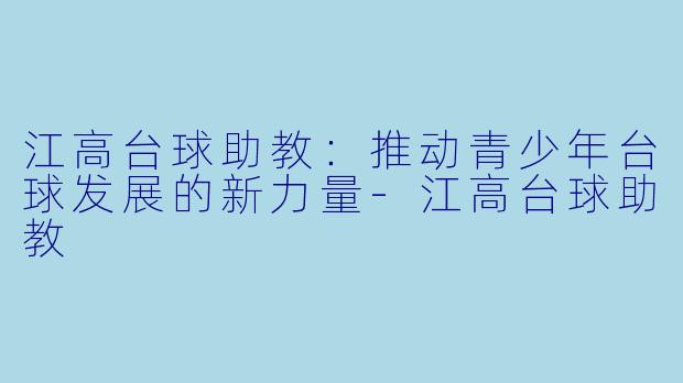 江高台球助教：推动青少年台球发展的新力量-江高台球助教