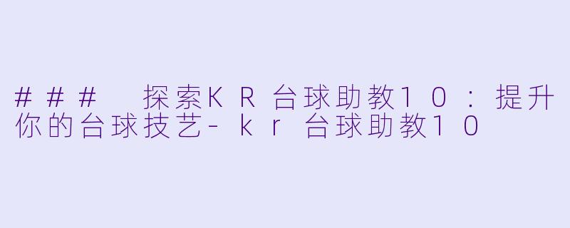 ### 探索KR台球助教10：提升你的台球技艺-kr台球助教10