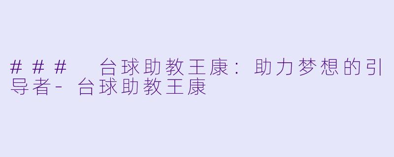 ### 台球助教王康：助力梦想的引导者-台球助教王康