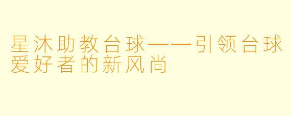 星沐助教台球——引领台球爱好者的新风尚