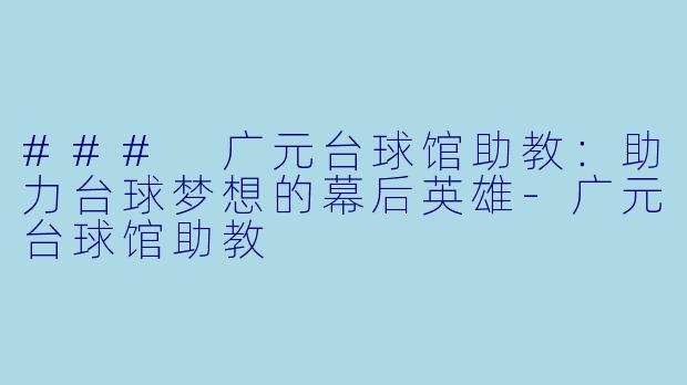 ### 广元台球馆助教：助力台球梦想的幕后英雄-广元台球馆助教