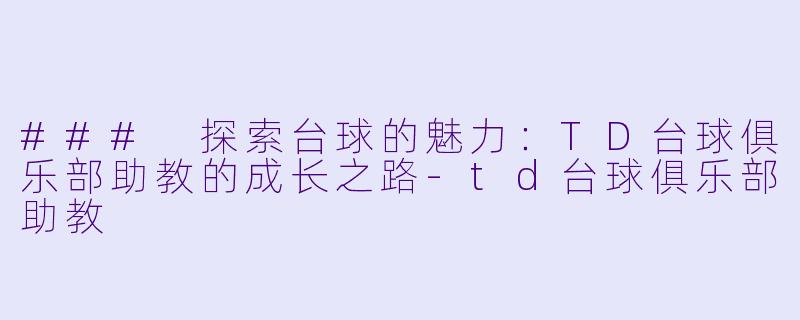 ### 探索台球的魅力：TD台球俱乐部助教的成长之路-td台球俱乐部助教