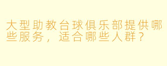 大型助教台球俱乐部提供哪些服务，适合哪些人群？