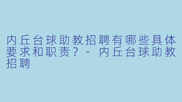 内丘台球助教招聘有哪些具体要求和职责？-内丘台球助教招聘