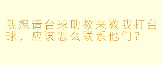 我想请台球助教来教我打台球，应该怎么联系他们？