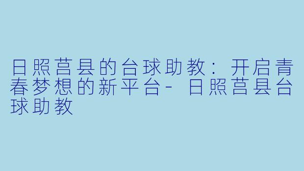 日照莒县的台球助教：开启青春梦想的新平台-日照莒县台球助教