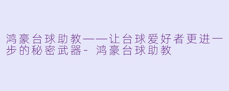 鸿豪台球助教——让台球爱好者更进一步的秘密武器-鸿豪台球助教