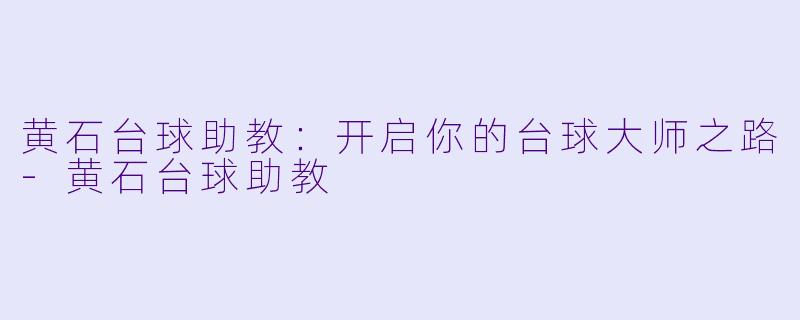 黄石台球助教：开启你的台球大师之路-黄石台球助教