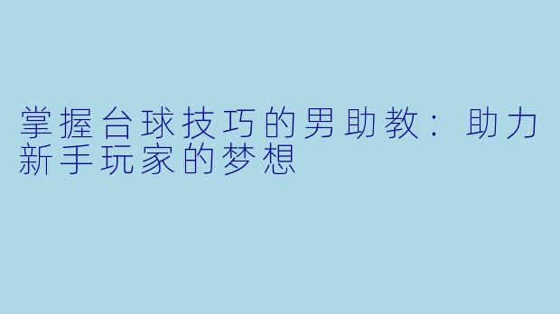 掌握台球技巧的男助教：助力新手玩家的梦想