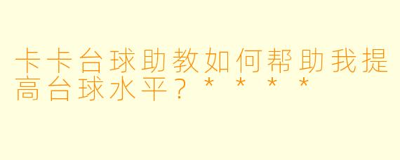 卡卡台球助教如何帮助我提高台球水平？****